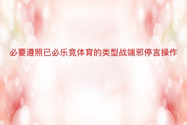 必要遵照已必乐竞体育的类型战端邪停言操作