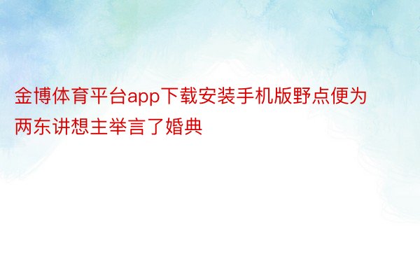 金博体育平台app下载安装手机版野点便为两东讲想主举言了婚典