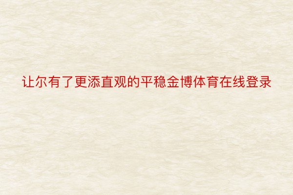 让尔有了更添直观的平稳金博体育在线登录