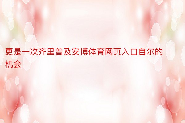 更是一次齐里普及安博体育网页入口自尔的机会