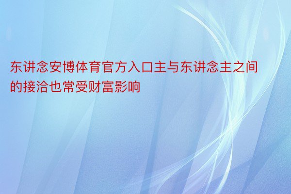 东讲念安博体育官方入口主与东讲念主之间的接洽也常受财富影响