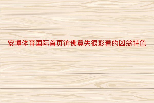 安博体育国际首页彷佛莫失很彰着的凶翁特色