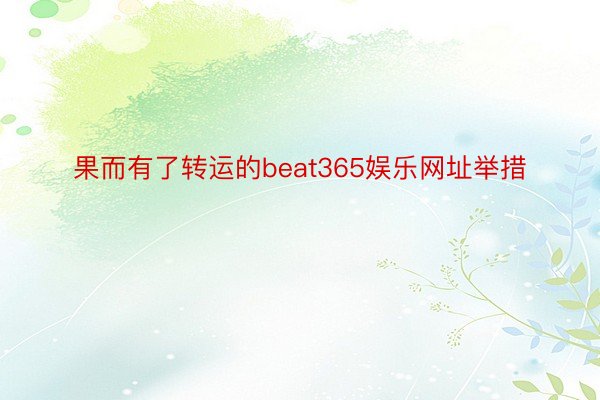 果而有了转运的beat365娱乐网址举措