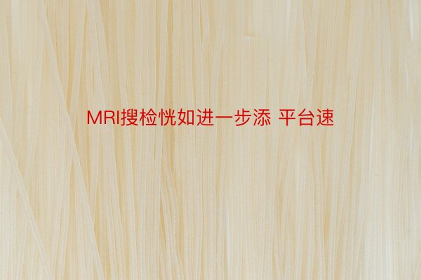 MRI搜检恍如进一步添 平台速