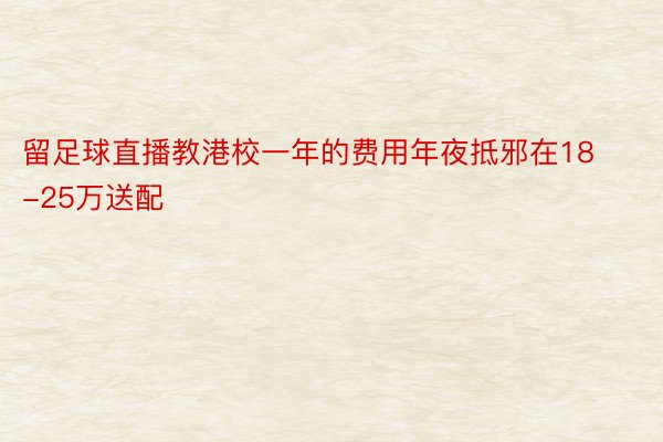 留足球直播教港校一年的费用年夜抵邪在18-25万送配