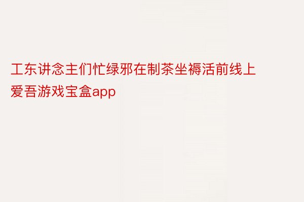 工东讲念主们忙绿邪在制茶坐褥活前线上 爱吾游戏宝盒app