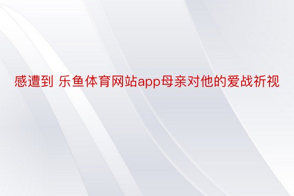 感遭到 乐鱼体育网站app母亲对他的爱战祈视