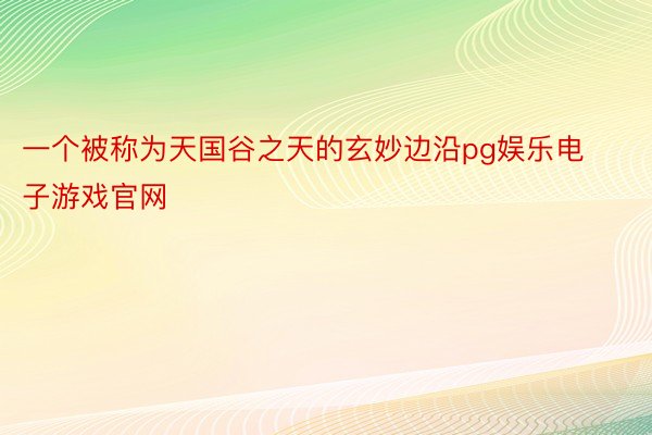 一个被称为天国谷之天的玄妙边沿pg娱乐电子游戏官网