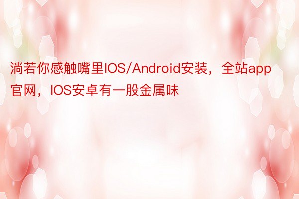 淌若你感触嘴里IOS/Android安装，全站app官网，IOS安卓有一股金属味