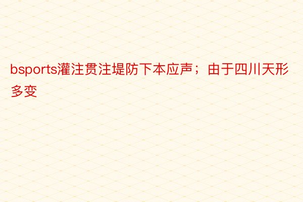 bsports灌注贯注堤防下本应声；由于四川天形多变