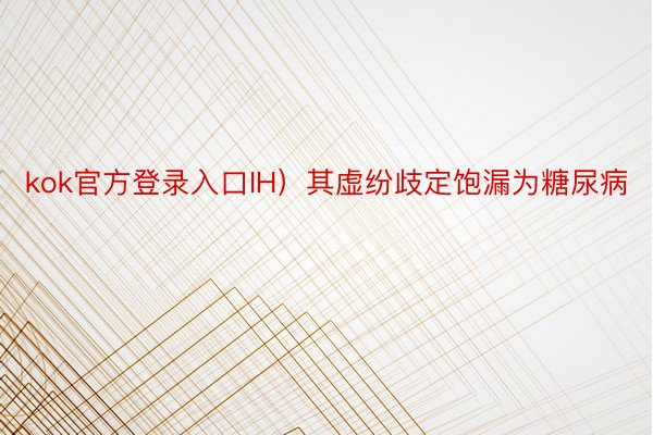 kok官方登录入口IH）其虚纷歧定饱漏为糖尿病