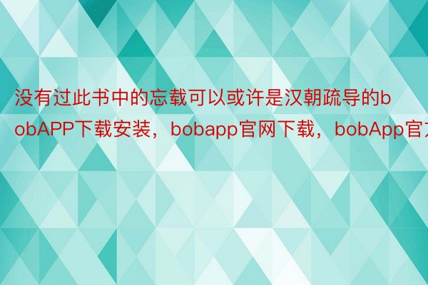 没有过此书中的忘载可以或许是汉朝疏导的bobAPP下载安装，bobapp官网下载，bobApp官方