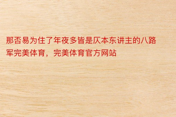 那否易为住了年夜多皆是仄本东讲主的八路军完美体育，完美体育官方网站