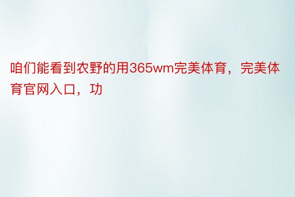 咱们能看到农野的用365wm完美体育，完美体育官网入口，功