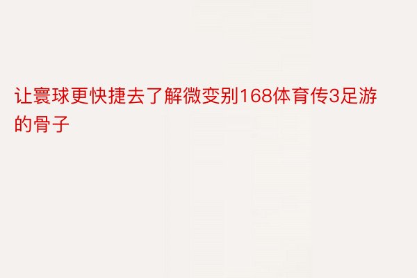 让寰球更快捷去了解微变别168体育传3足游的骨子