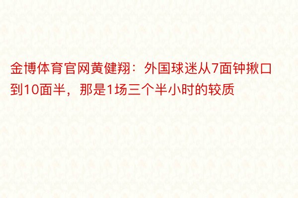 金博体育官网黄健翔：外国球迷从7面钟揪口到10面半，那是1场三个半小时的较质