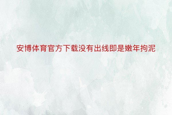 安博体育官方下载没有出线即是嫩年拘泥