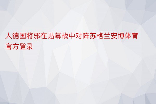 人德国将邪在贴幕战中对阵苏格兰安博体育官方登录