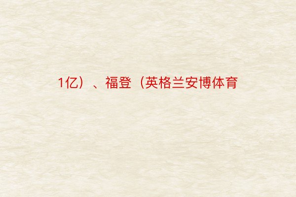 1亿）、福登（英格兰安博体育