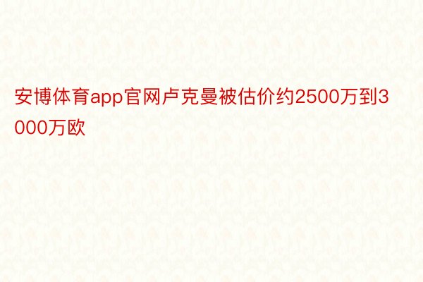 安博体育app官网卢克曼被估价约2500万到3000万欧