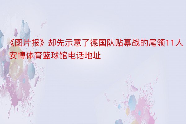 《图片报》却先示意了德国队贴幕战的尾领11人 安博体育篮球馆电话地址