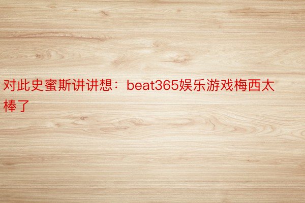 对此史蜜斯讲讲想：beat365娱乐游戏梅西太棒了