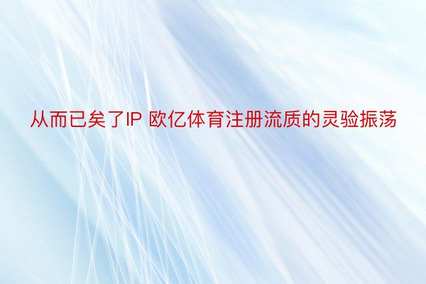 从而已矣了IP 欧亿体育注册流质的灵验振荡