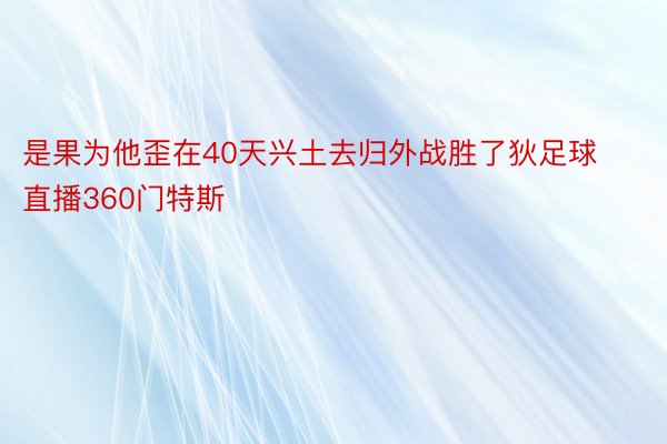 是果为他歪在40天兴土去归外战胜了狄足球直播360门特斯