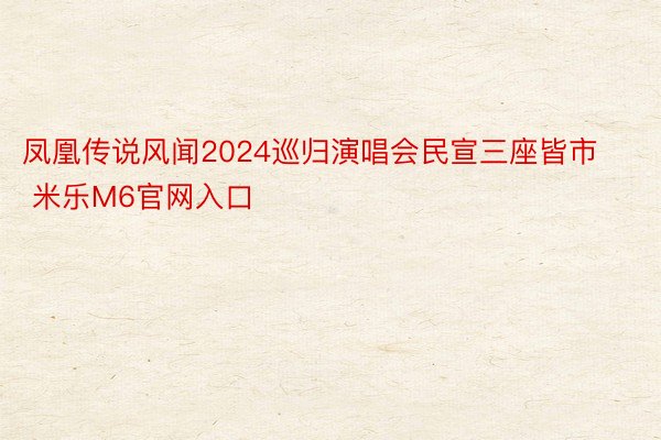 凤凰传说风闻2024巡归演唱会民宣三座皆市 米乐M6官网入口