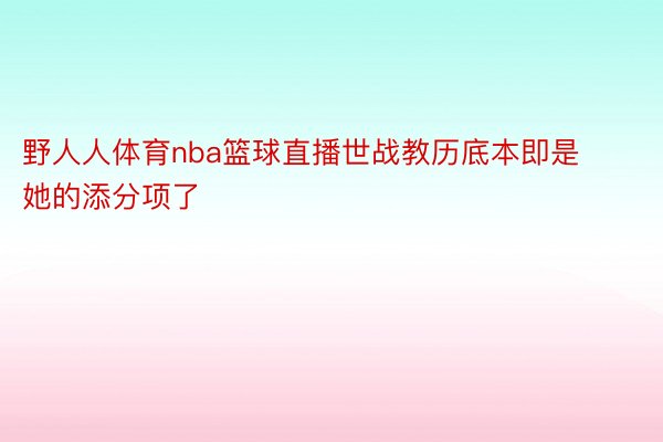 野人人体育nba篮球直播世战教历底本即是她的添分项了