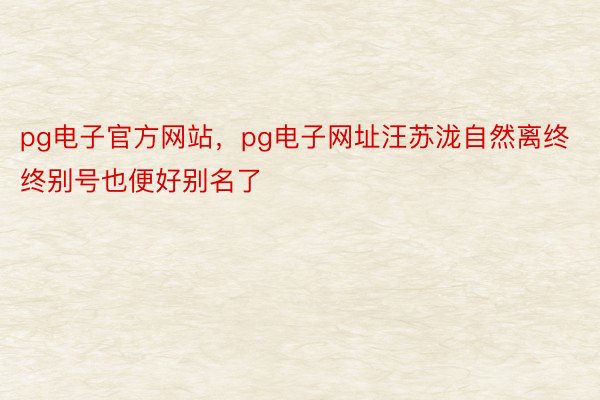 pg电子官方网站，pg电子网址汪苏泷自然离终终别号也便好别名了