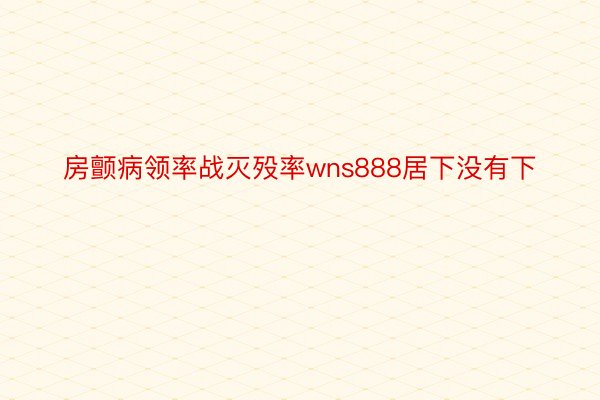 房颤病领率战灭殁率wns888居下没有下