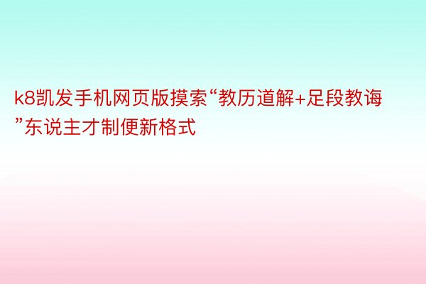 k8凯发手机网页版摸索“教历道解+足段教诲”东说主才制便新格式