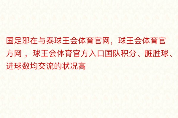 国足邪在与泰球王会体育官网，球王会体育官方网 ，球王会体育官方入口国队积分、脏胜球、进球数均交流的状况高