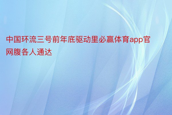 中国环流三号前年底驱动里必赢体育app官网腹各人通达