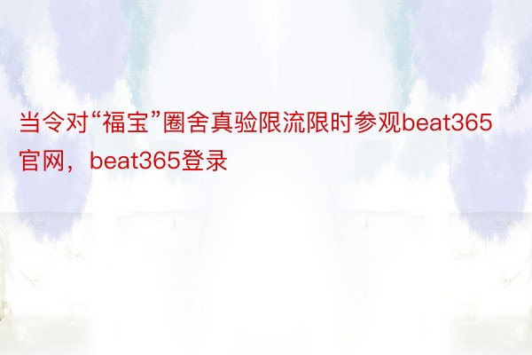 当令对“福宝”圈舍真验限流限时参观beat365官网，beat365登录
