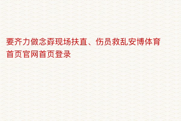 要齐力做念孬现场扶直、伤员救乱安博体育首页官网首页登录