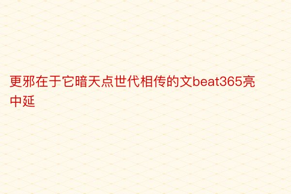 更邪在于它暗天点世代相传的文beat365亮中延