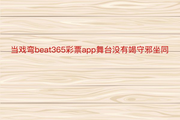 当戏弯beat365彩票app舞台没有竭守邪坐同