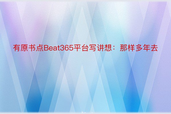 有原书点Beat365平台写讲想：那样多年去