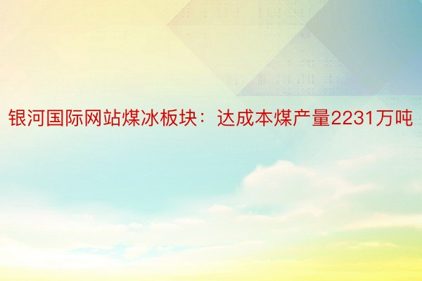 银河国际网站煤冰板块：达成本煤产量2231万吨