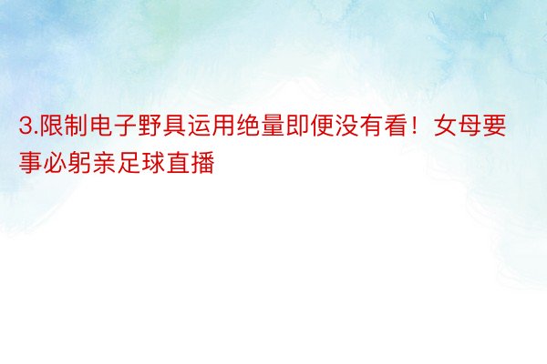 3.限制电子野具运用绝量即便没有看！女母要事必躬亲足球直播