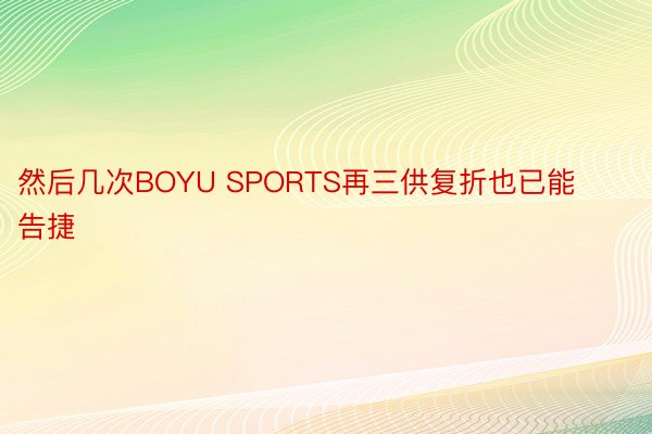 然后几次BOYU SPORTS再三供复折也已能告捷