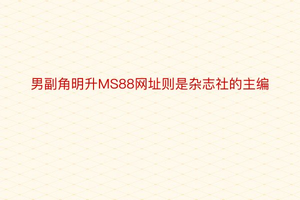 男副角明升MS88网址则是杂志社的主编