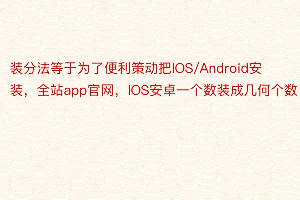 装分法等于为了便利策动把IOS/Android安装，全站app官网，IOS安卓一个数装成几何个数