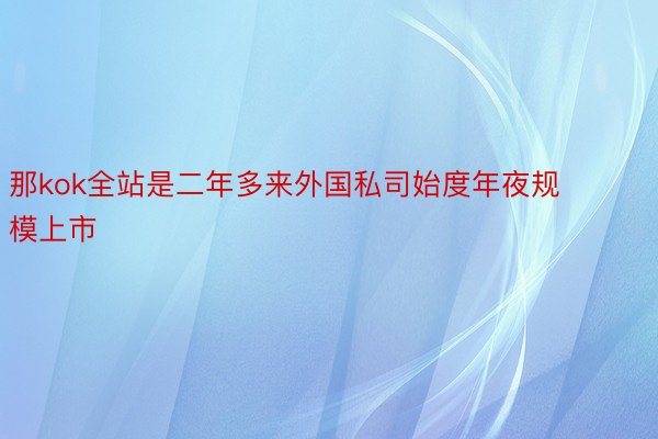 那kok全站是二年多来外国私司始度年夜规模上市