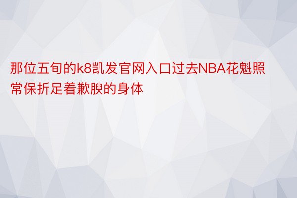 那位五旬的k8凯发官网入口过去NBA花魁照常保折足着歉腴的身体