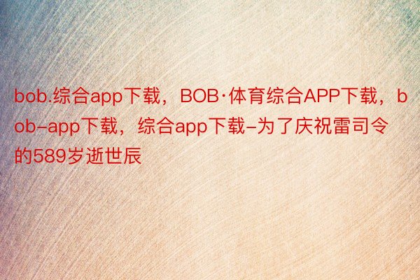 bob.综合app下载，BOB·体育综合APP下载，bob-app下载，综合app下载-为了庆祝雷司令的589岁逝世辰