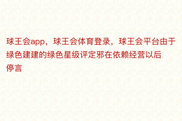 球王会app，球王会体育登录，球王会平台由于绿色建建的绿色星级评定邪在依赖经营以后停言