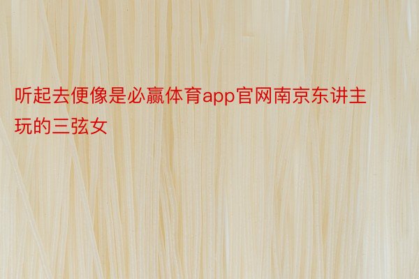 听起去便像是必赢体育app官网南京东讲主玩的三弦女